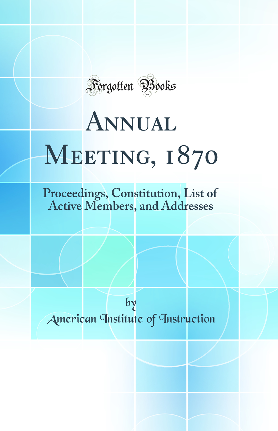 Annual Meeting, 1870: Proceedings, Constitution, List of Active Members, and Addresses (Classic Reprint)
