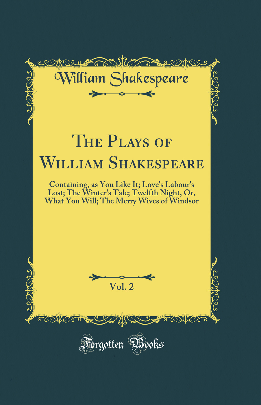 The Plays of William Shakespeare, Vol. 2: Containing, as You Like It; Love's Labour's Lost; The Winter's Tale; Twelfth Night, Or, What You Will; The Merry Wives of Windsor (Classic Reprint)
