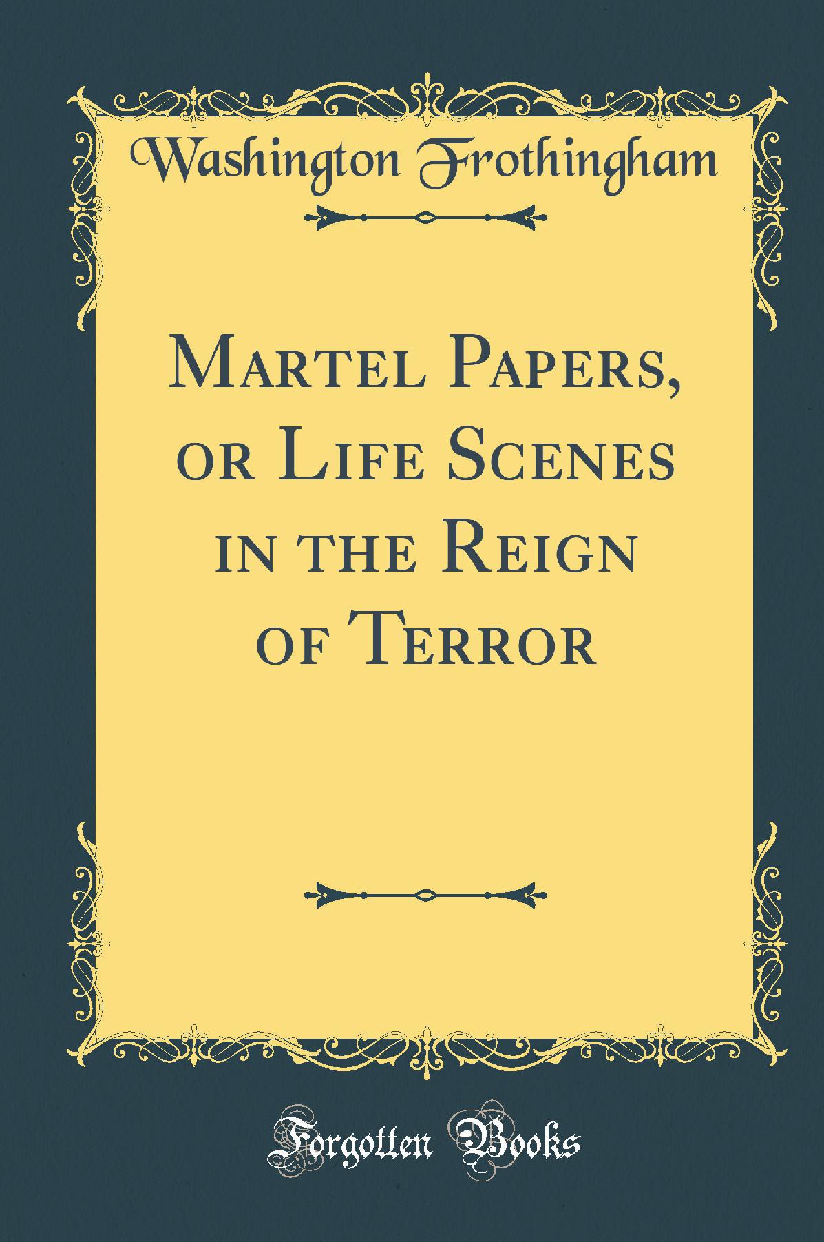 Martel Papers, or Life Scenes in the Reign of Terror (Classic Reprint)