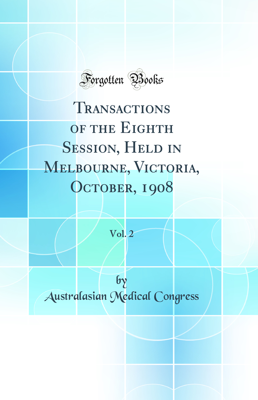Transactions of the Eighth Session, Held in Melbourne, Victoria, October, 1908, Vol. 2 (Classic Reprint)