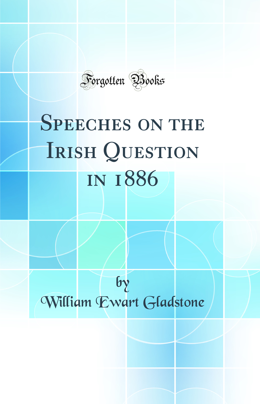 Speeches on the Irish Question in 1886 (Classic Reprint)
