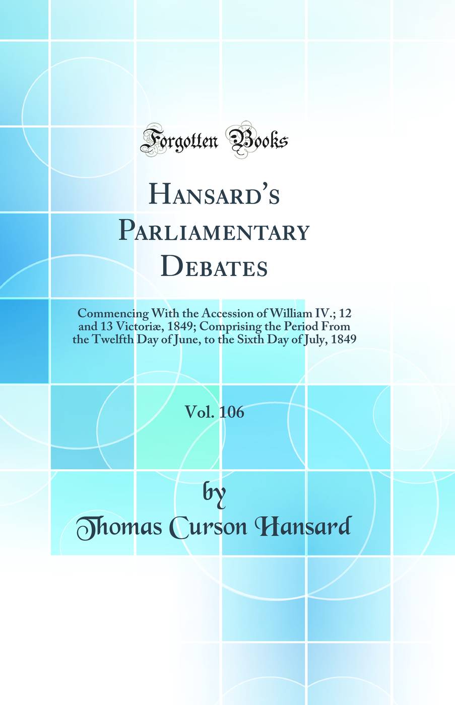 Hansard's Parliamentary Debates, Vol. 106: Commencing With the Accession of William IV.; 12 and 13 Victoriæ, 1849; Comprising the Period From the Twelfth Day of June, to the Sixth Day of July, 1849 (Classic Reprint)