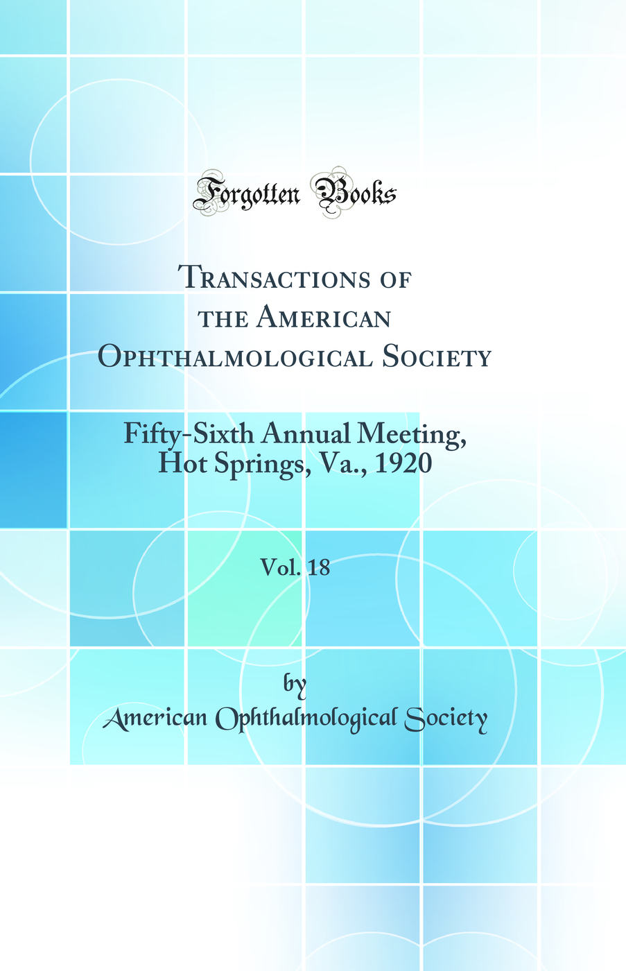 Transactions of the American Ophthalmological Society, Vol. 18: Fifty-Sixth Annual Meeting, Hot Springs, Va., 1920 (Classic Reprint)