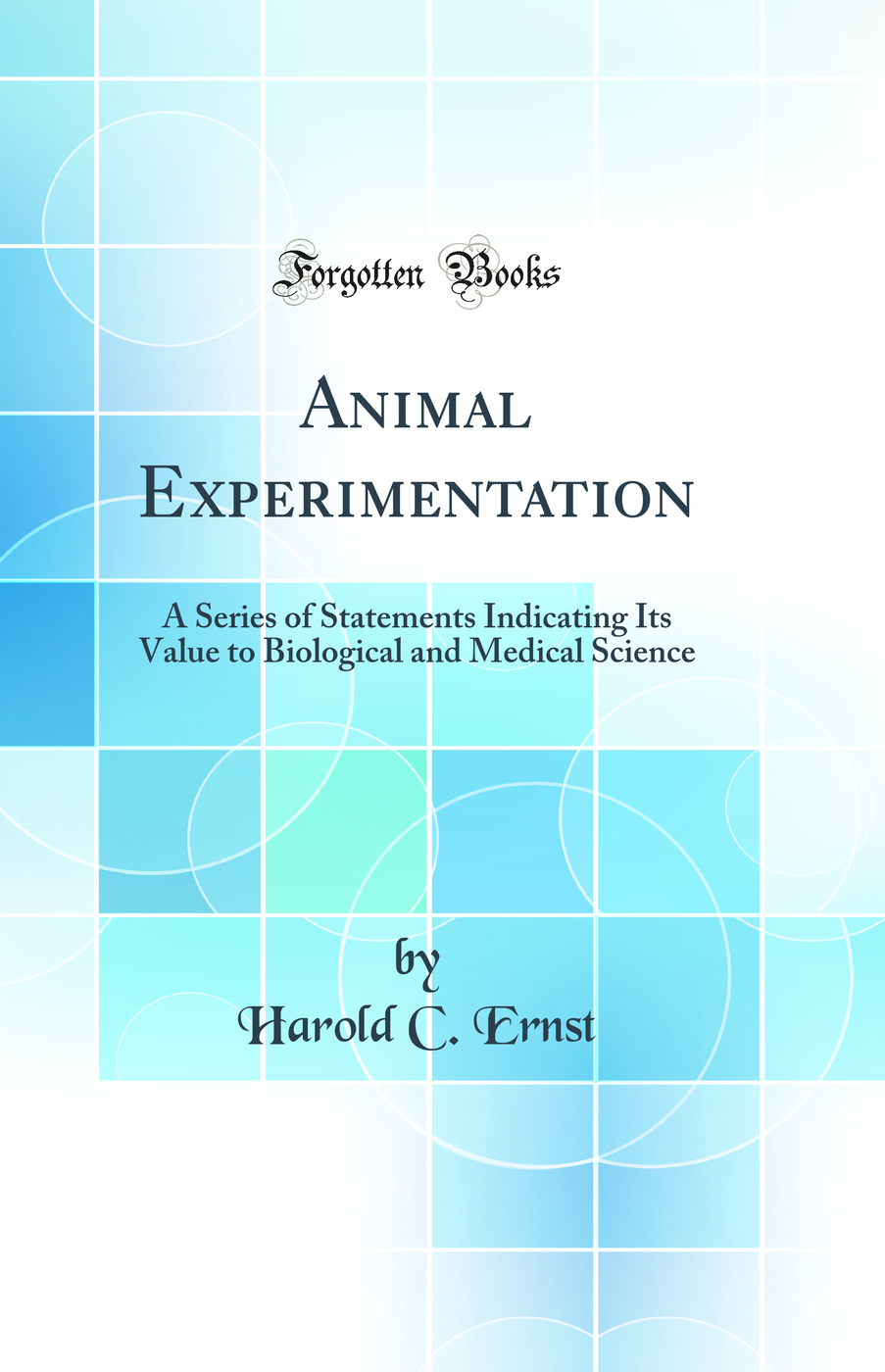 Animal Experimentation: A Series of Statements Indicating Its Value to Biological and Medical Science (Classic Reprint)