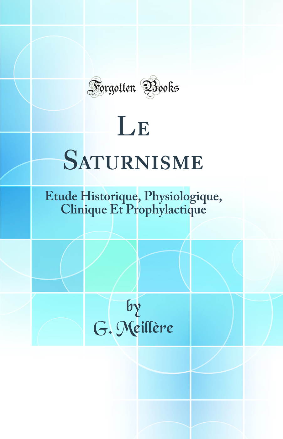 Le Saturnisme: Étude Historique, Physiologique, Clinique Et Prophylactique (Classic Reprint)