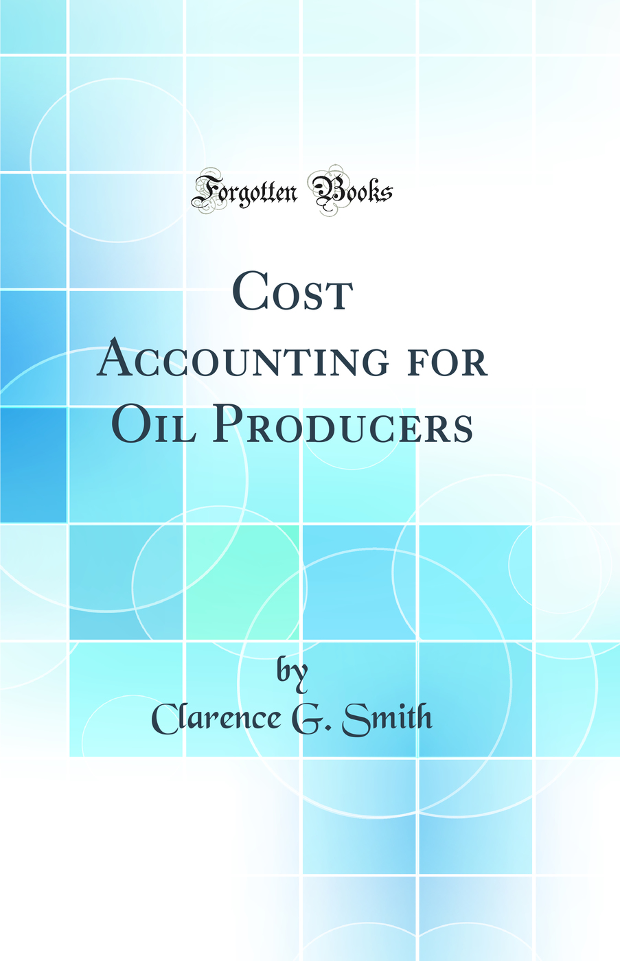 Cost Accounting for Oil Producers (Classic Reprint)