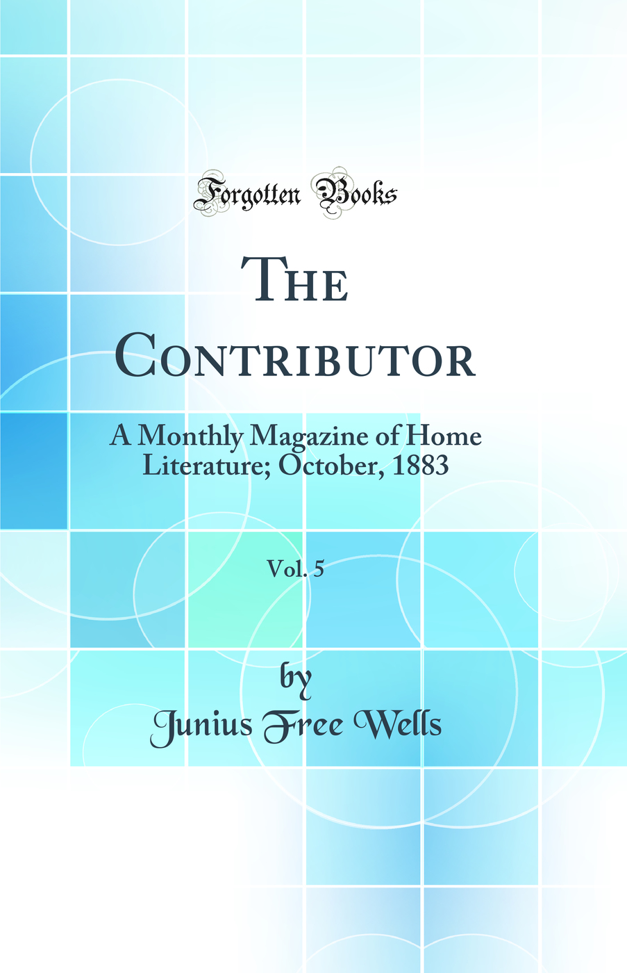 The Contributor, Vol. 5: A Monthly Magazine of Home Literature; October, 1883 (Classic Reprint)