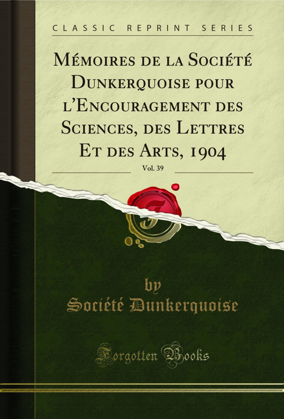 Mémoires de la Société Dunkerquoise pour l'Encouragement des Sciences, des Lettres Et des Arts, 1904, Vol. 39 (Classic Reprint)