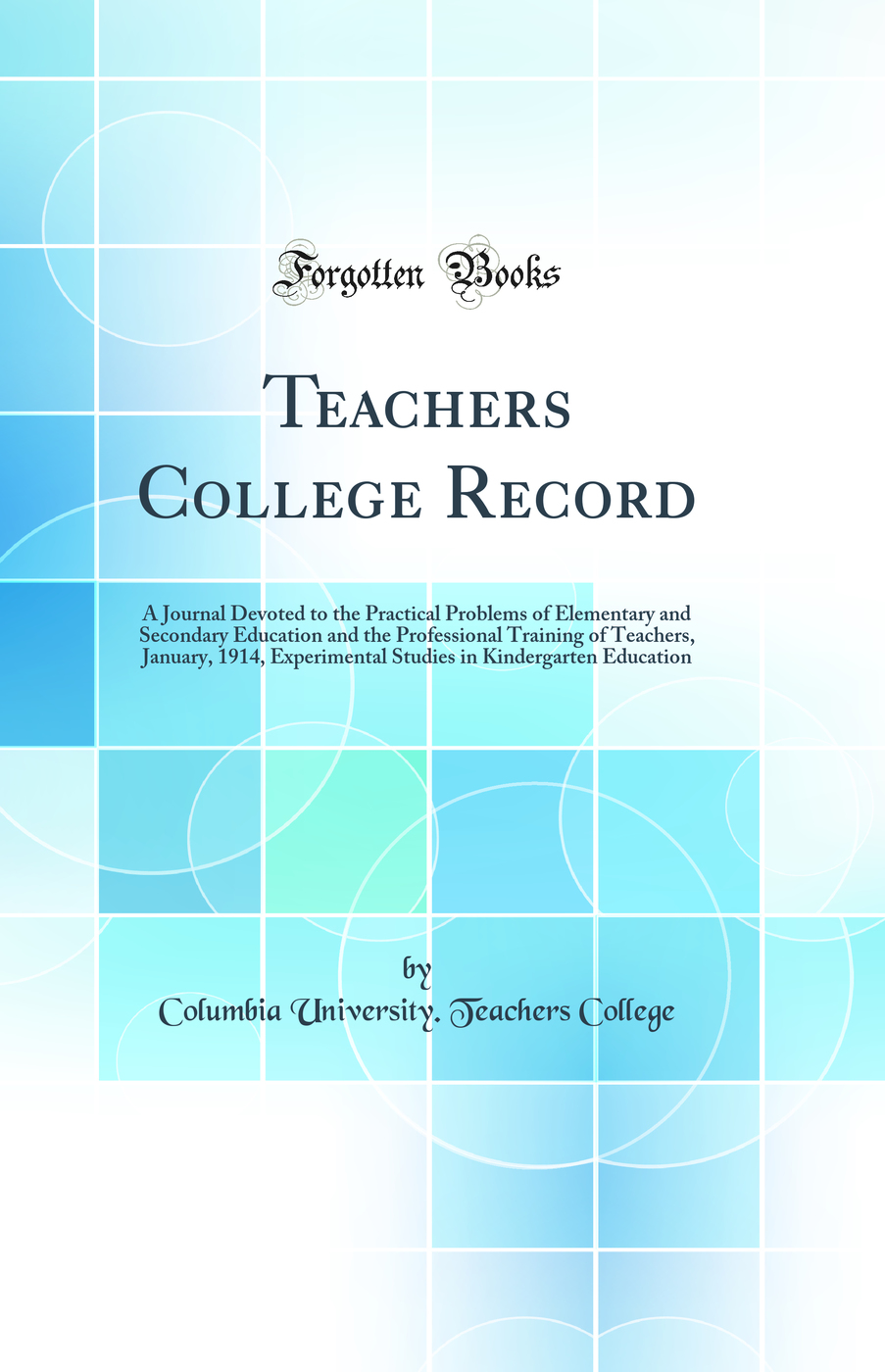 Teachers College Record: A Journal Devoted to the Practical Problems of Elementary and Secondary Education and the Professional Training of Teachers, January, 1914, Experimental Studies in Kindergarten Education (Classic Reprint)