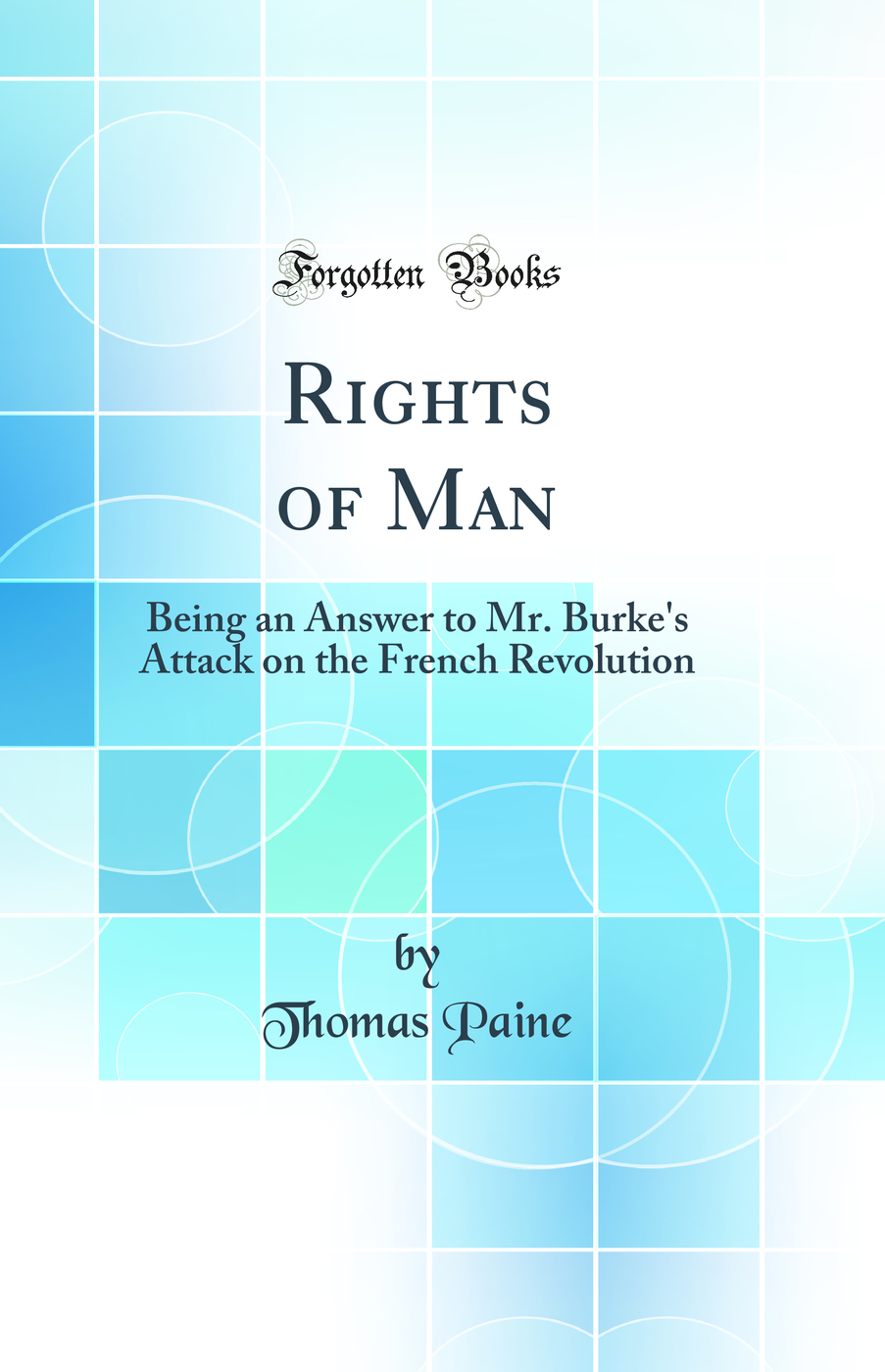 Rights of Man: Being an Answer to Mr. Burke's Attack on the French Revolution (Classic Reprint)