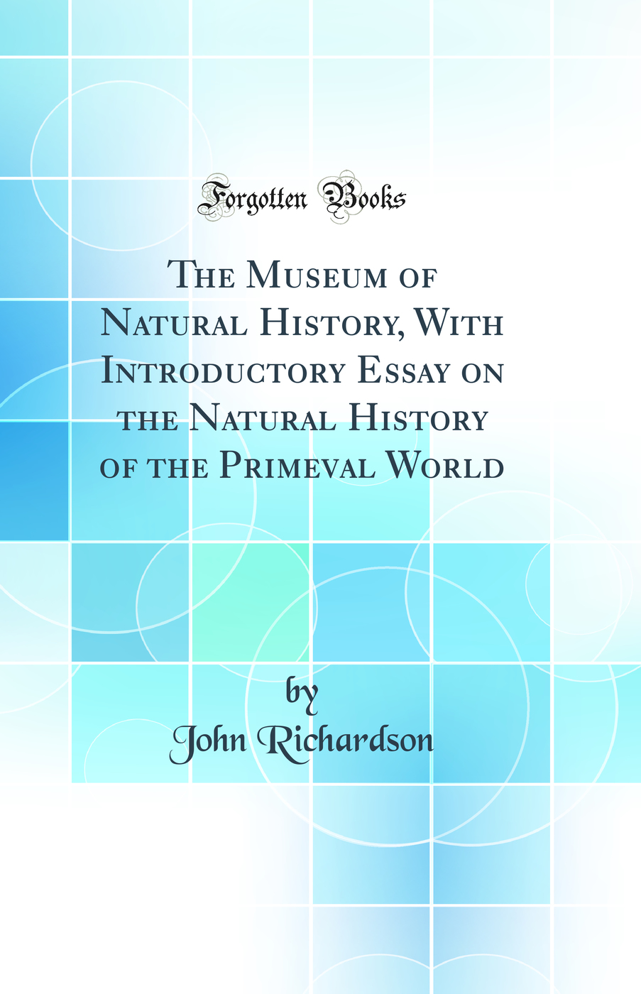 The Museum of Natural History, With Introductory Essay on the Natural History of the Primeval World (Classic Reprint)
