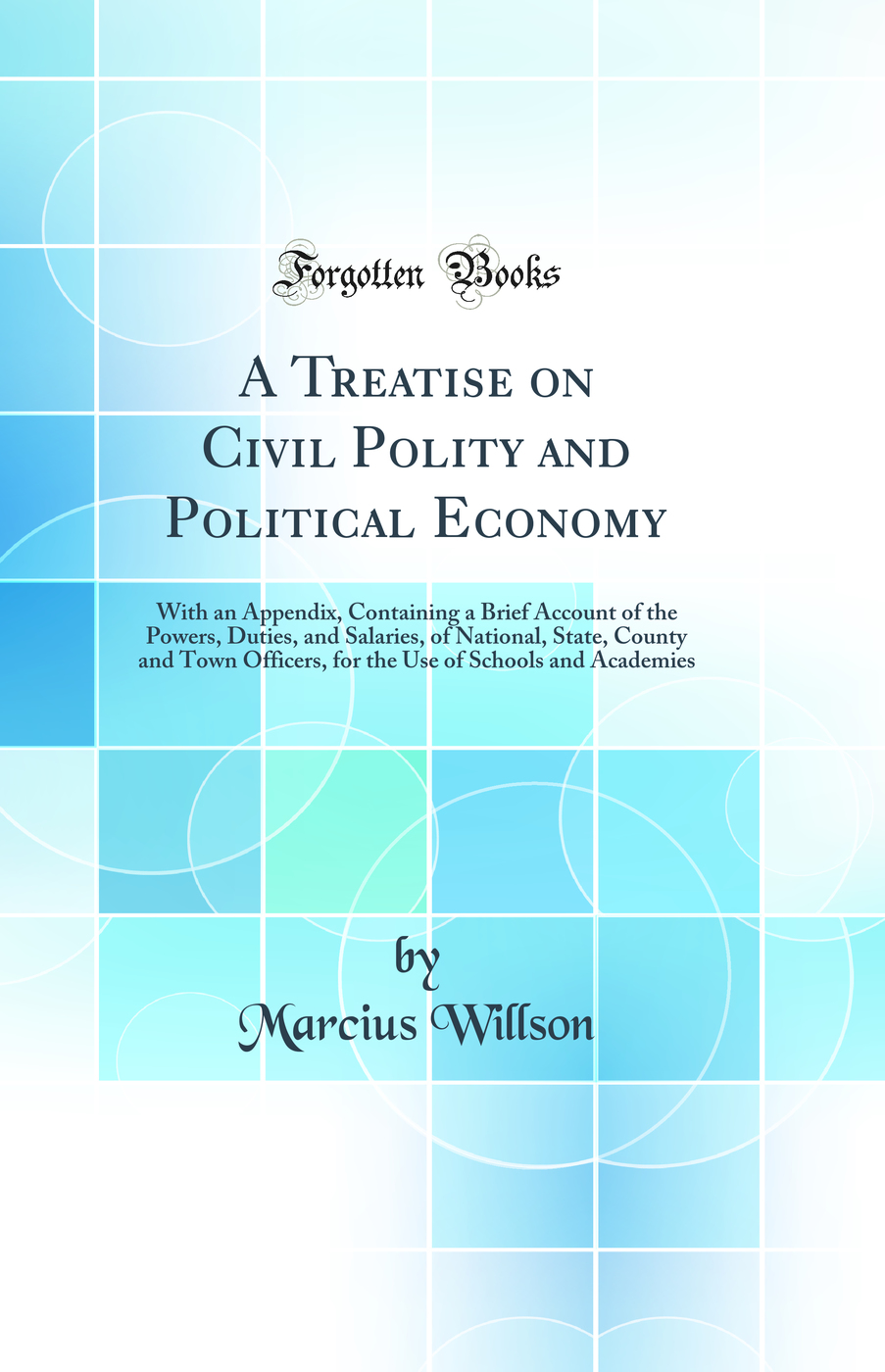 A Treatise on Civil Polity and Political Economy: With an Appendix, Containing a Brief Account of the Powers, Duties, and Salaries, of National, State, County and Town Officers, for the Use of Schools and Academies (Classic Reprint)