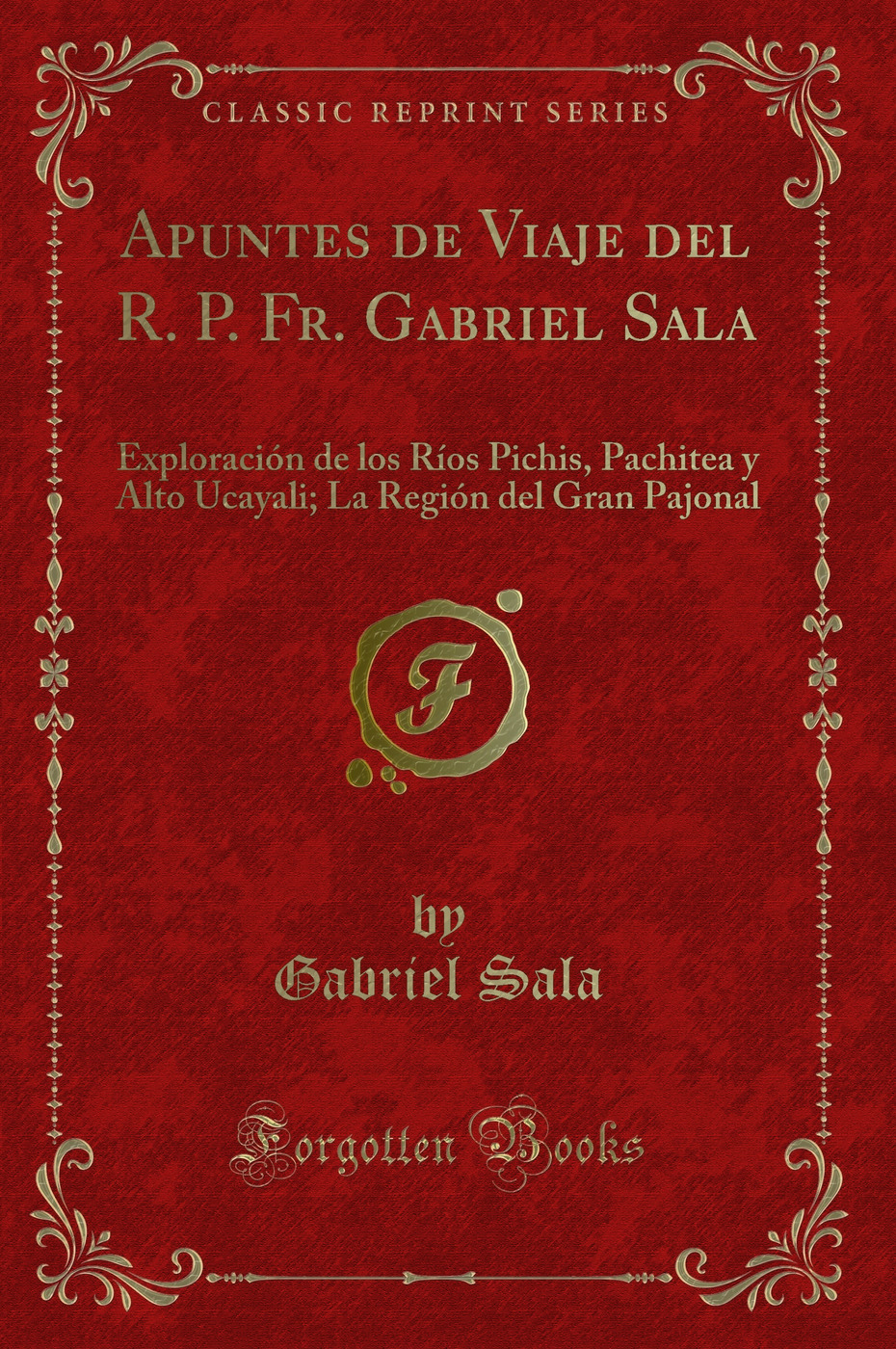 Apuntes de Viaje del R. P. Fr. Gabriel Sala: Exploración de los Ríos Pichis, Pachitea y Alto Ucayali; La Región del Gran Pajonal (Classic Reprint)