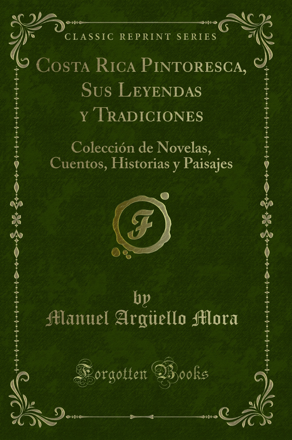 Costa Rica Pintoresca, Sus Leyendas y Tradiciones: Colección de Novelas, Cuentos, Historias y Paisajes (Classic Reprint)