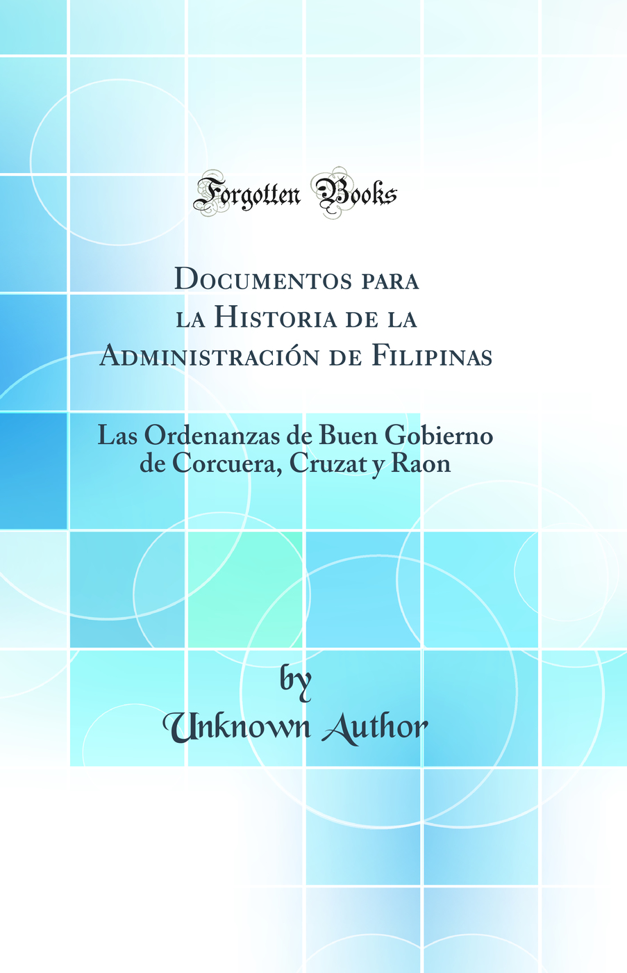Documentos para la Historia de la Administración de Filipinas: Las Ordenanzas de Buen Gobierno de Corcuera, Cruzat y Raon (Classic Reprint)