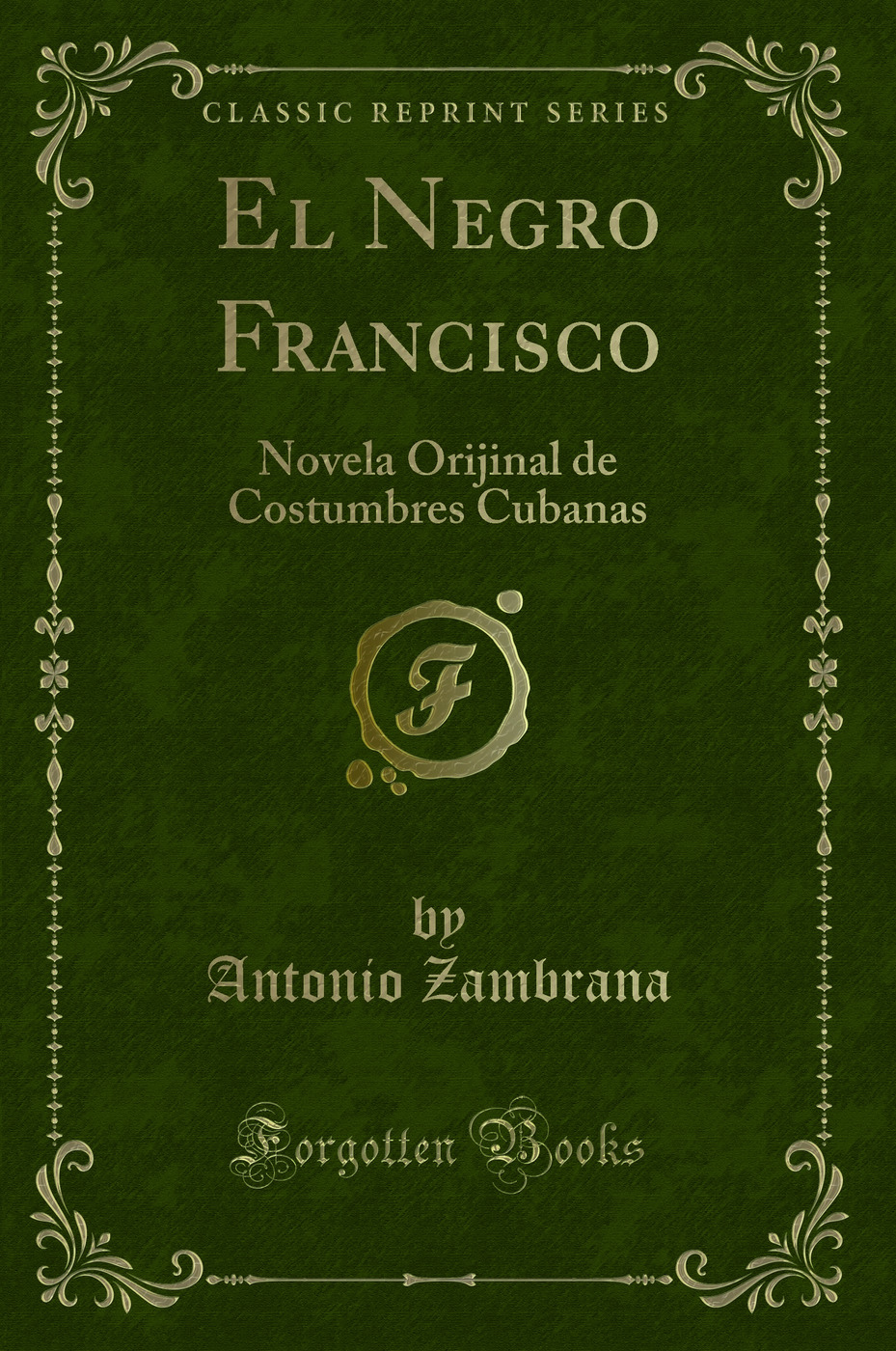 El Negro Francisco: Novela Orijinal de Costumbres Cubanas (Classic Reprint)