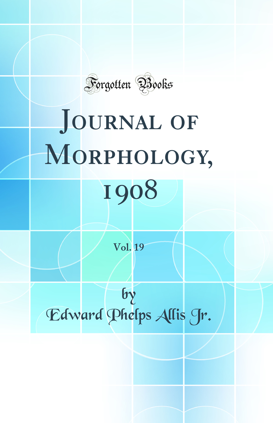 Journal of Morphology, 1908, Vol. 19 (Classic Reprint)