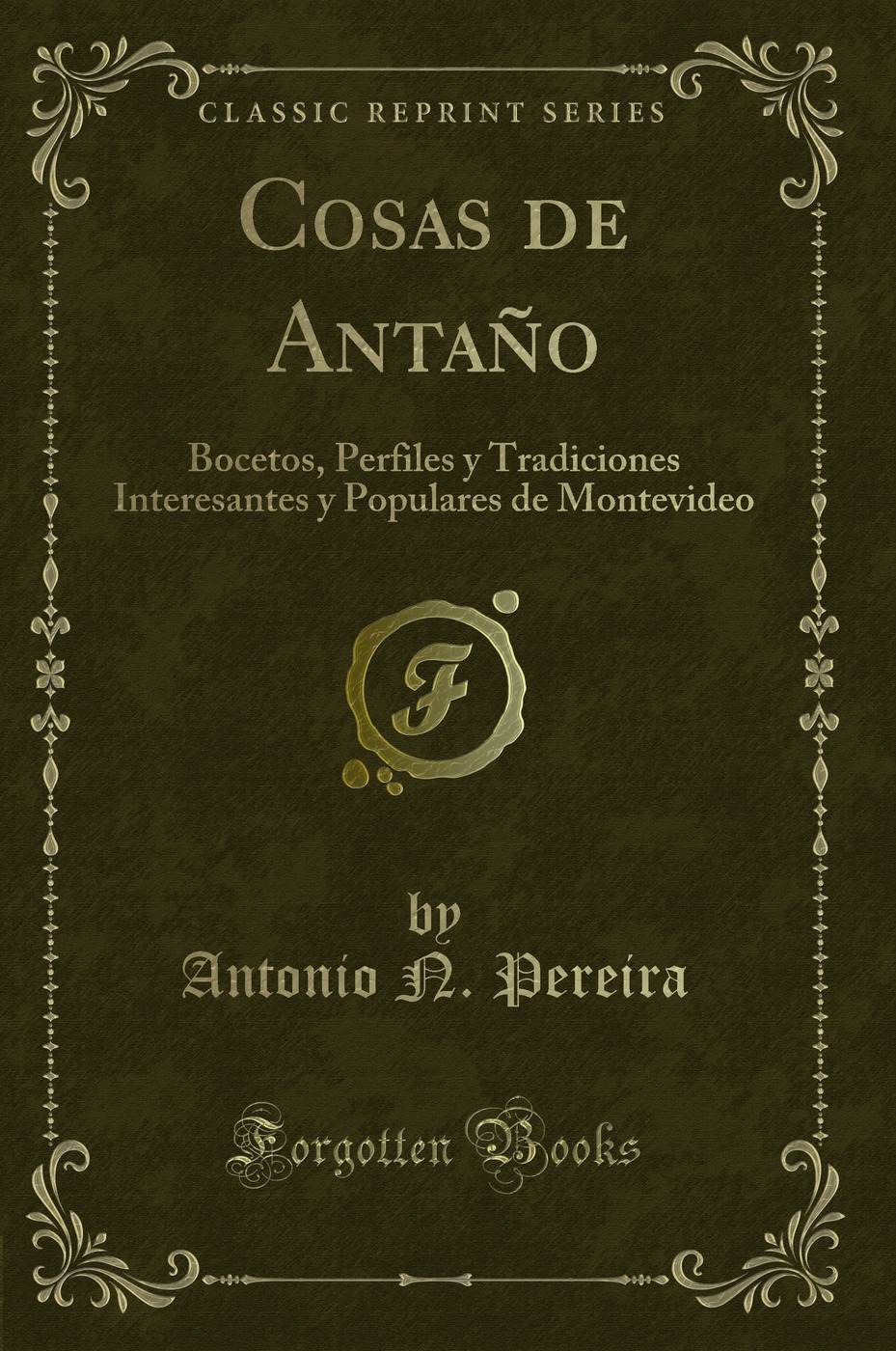 Cosas de Antaño: Bocetos, Perfiles y Tradiciones Interesantes y Populares de Montevideo (Classic Reprint)