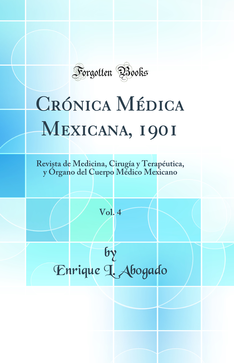 Crónica Médica Mexicana, 1901, Vol. 4: Revista de Medicina, Cirugía y Terapéutica, y Órgano del Cuerpo Médico Mexicano (Classic Reprint)