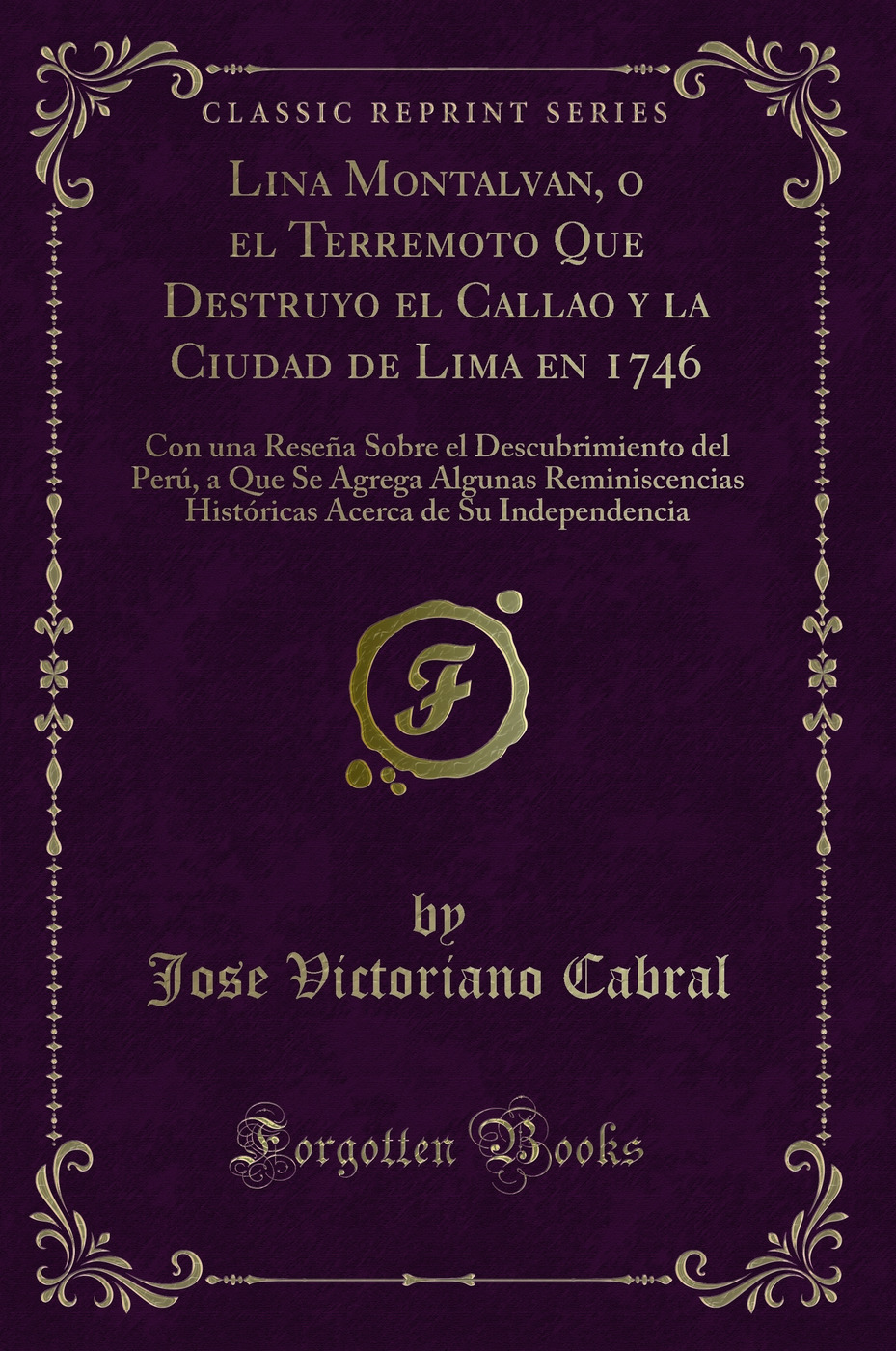 Lina Montalvan, o el Terremoto Que Destruyo el Callao y la Ciudad de Lima en 1746: Con una Reseña Sobre el Descubrimiento del Perú, a Que Se Agrega Algunas Reminiscencias Históricas Acerca de Su Independencia (Classic Reprint)