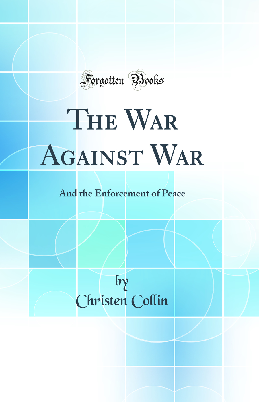 The War Against War: And the Enforcement of Peace (Classic Reprint)