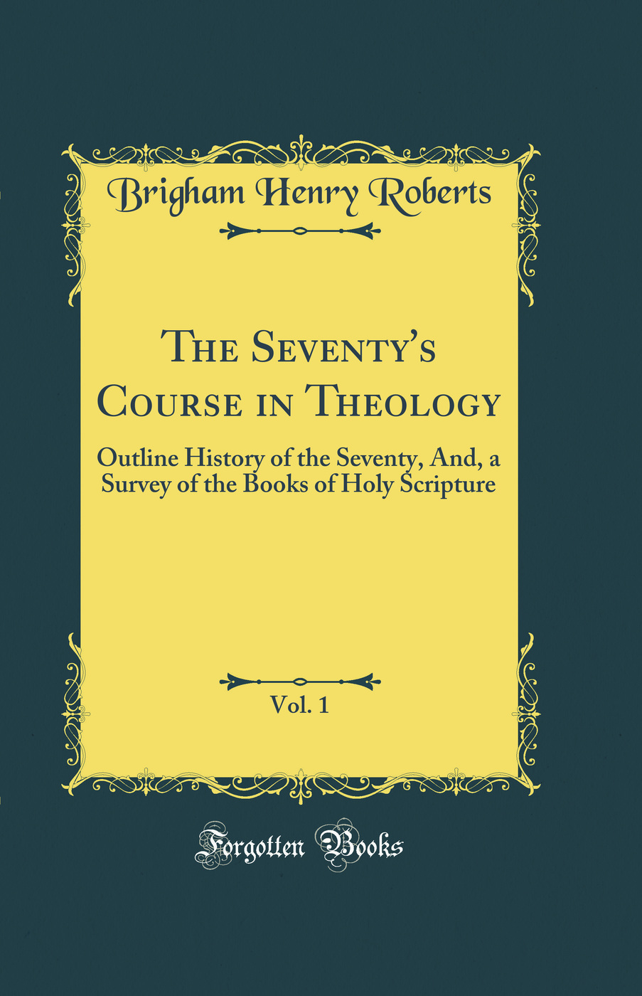 The Seventy's Course in Theology, Vol. 1: Outline History of the Seventy, And, a Survey of the Books of Holy Scripture (Classic Reprint)