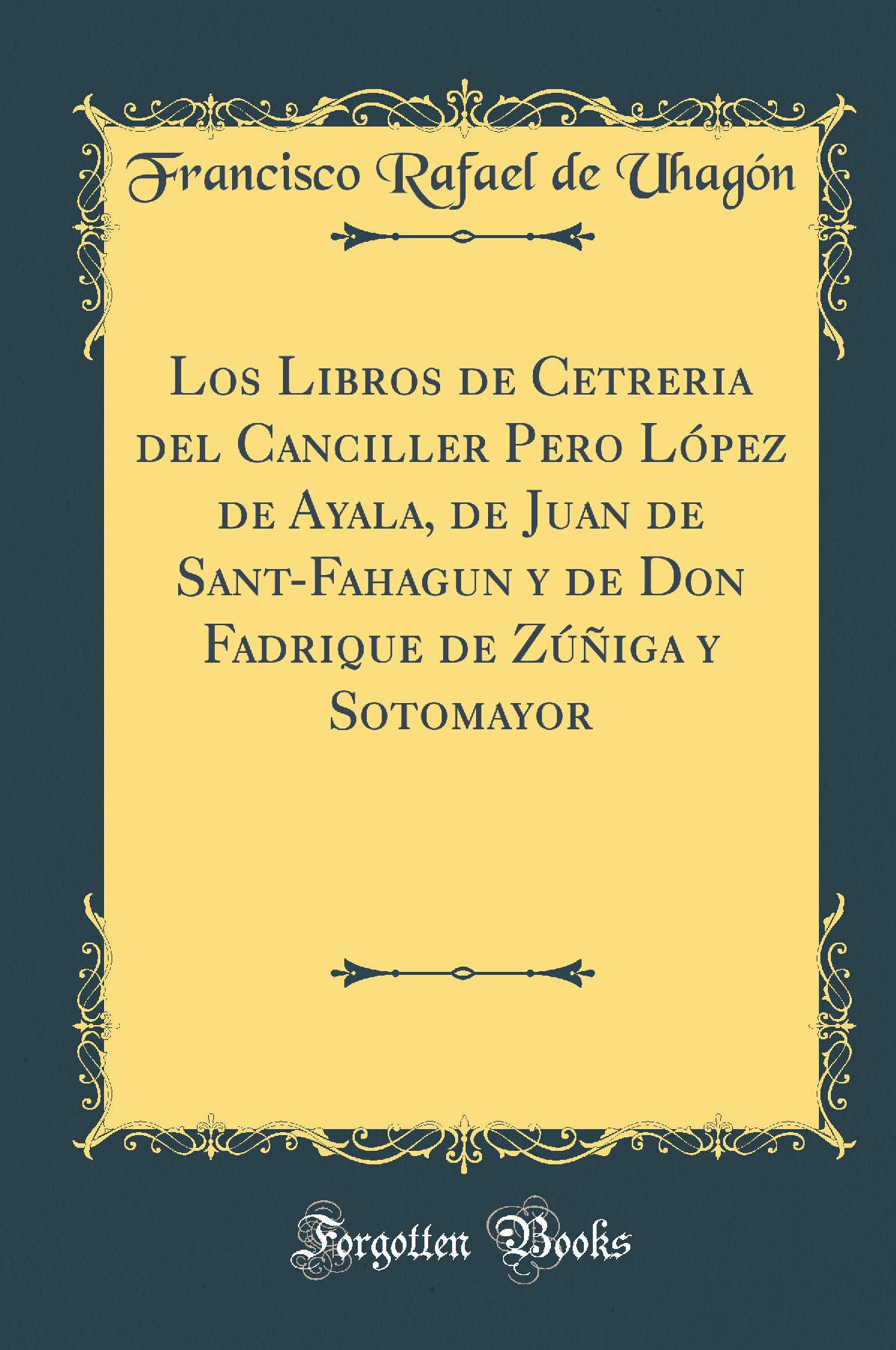 Los Libros de Cetreria del Canciller Pero López de Ayala, de Juan de Sant-Fahagun y de Don Fadrique de Zúñiga y Sotomayor (Classic Reprint)