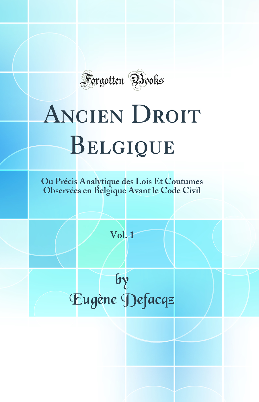 Ancien Droit Belgique, Vol. 1: Ou Précis Analytique des Lois Et Coutumes Observées en Belgique Avant le Code Civil (Classic Reprint)