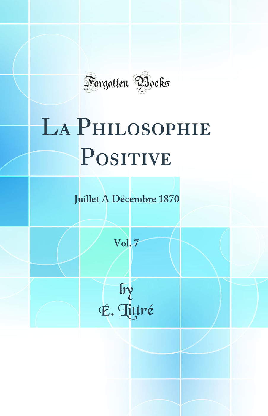 La Philosophie Positive, Vol. 7: Juillet A Décembre 1870 (Classic Reprint)