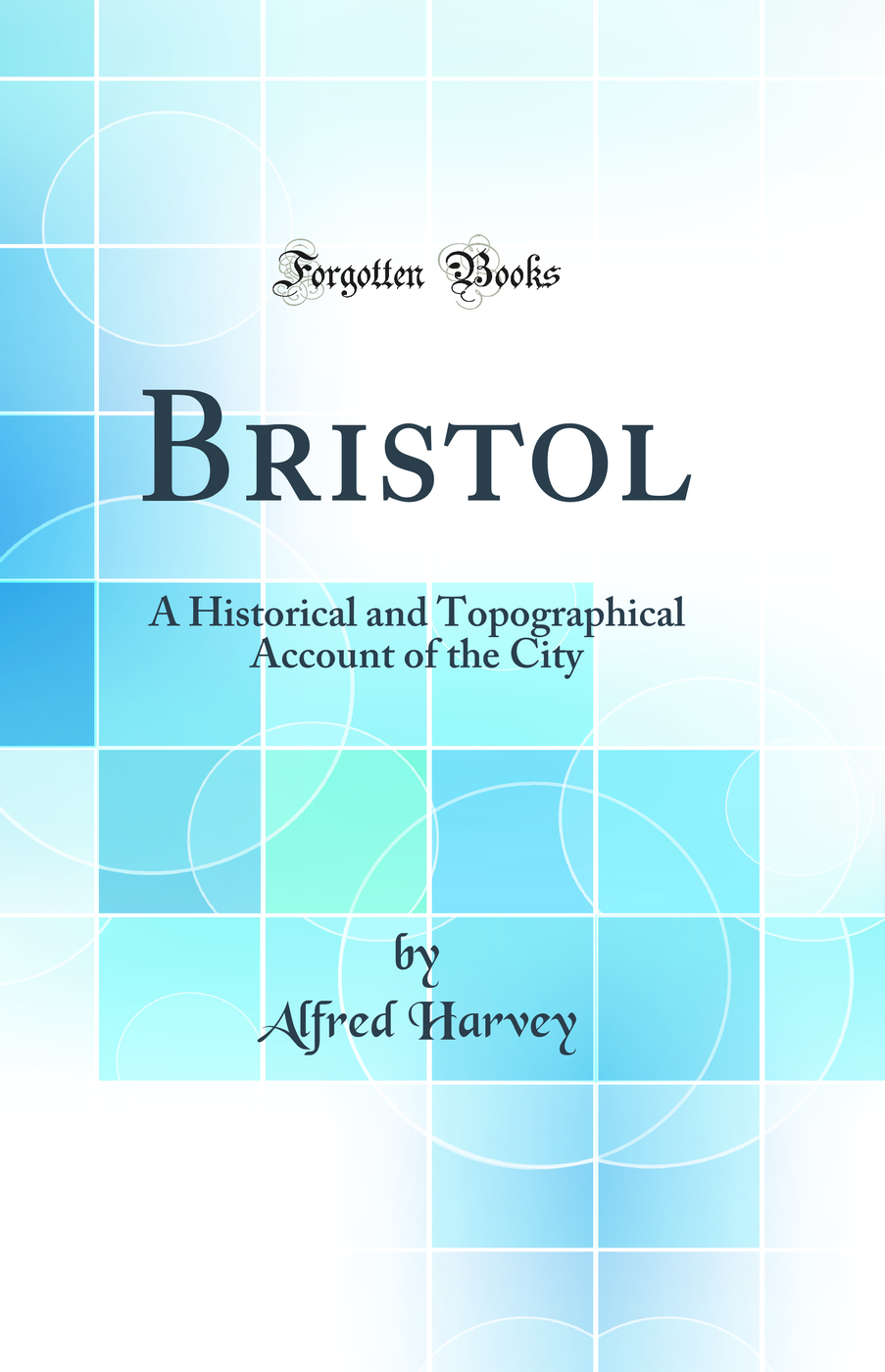 Bristol: A Historical and Topographical Account of the City (Classic Reprint)