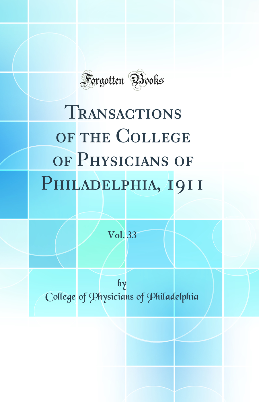 Transactions of the College of Physicians of Philadelphia, 1911, Vol. 33 (Classic Reprint)