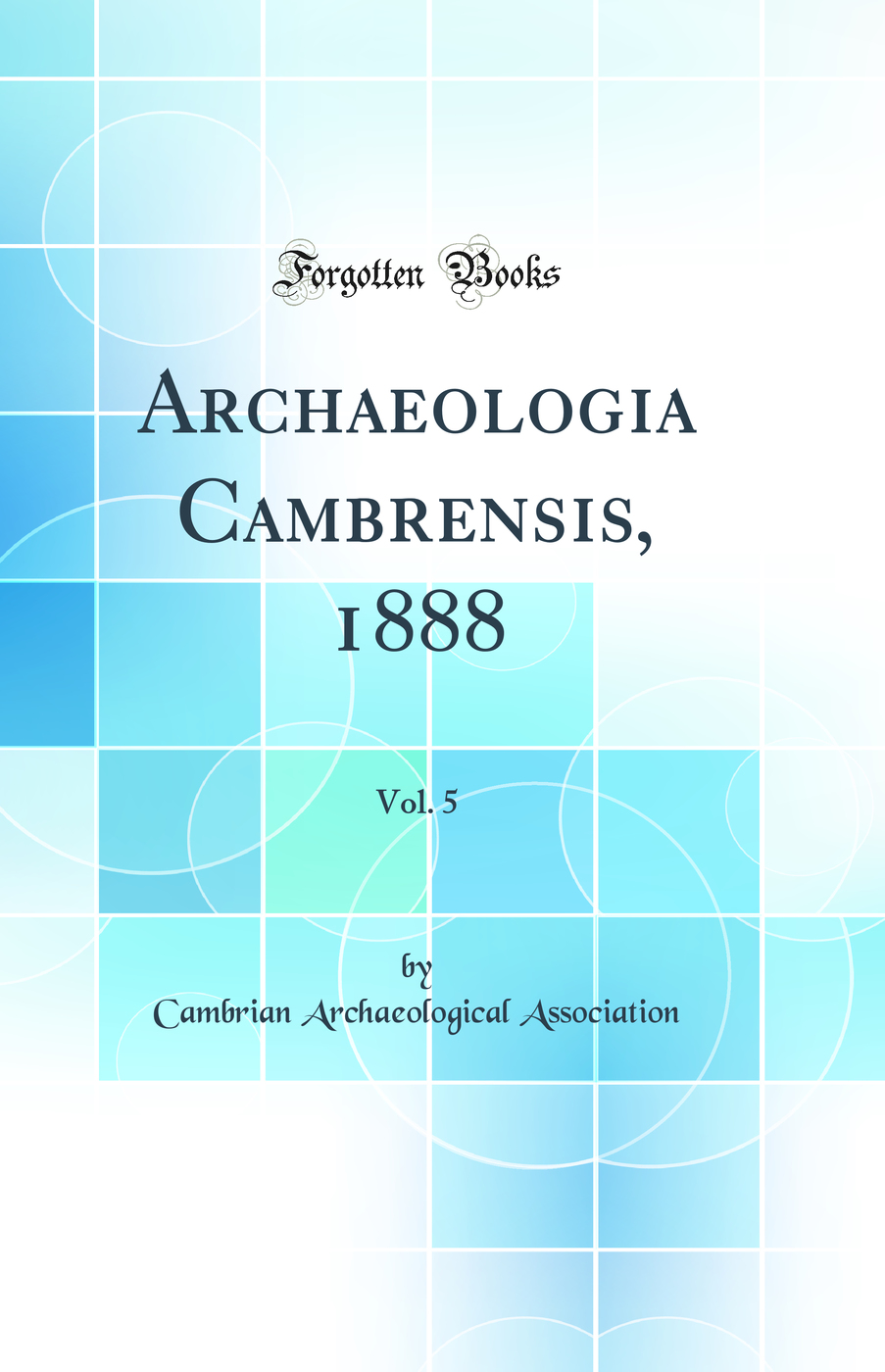 Archaeologia Cambrensis, 1888, Vol. 5 (Classic Reprint)