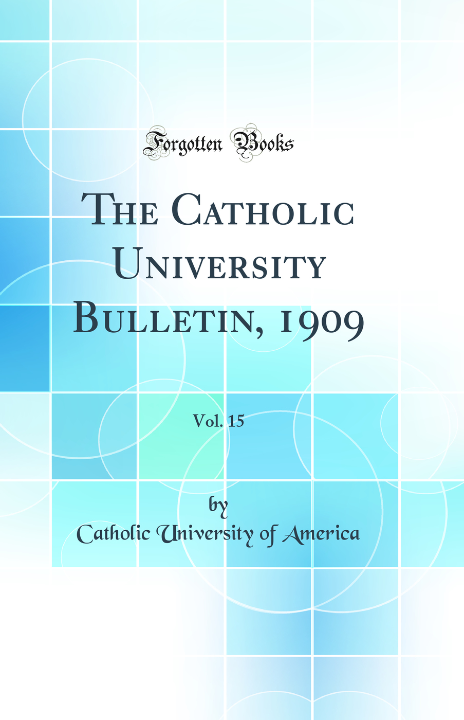 The Catholic University Bulletin, 1909, Vol. 15 (Classic Reprint)
