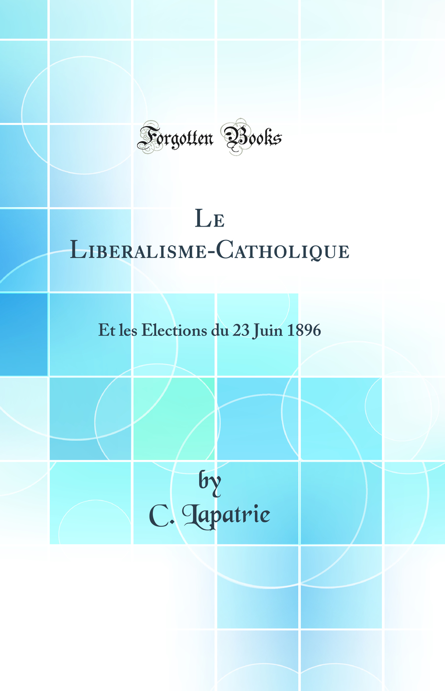 Le Liberalisme-Catholique: Et les Elections du 23 Juin 1896 (Classic Reprint)