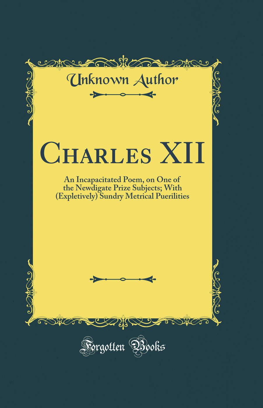 Charles XII: An Incapacitated Poem, on One of the Newdigate Prize Subjects; With (Expletively) Sundry Metrical Puerilities (Classic Reprint)