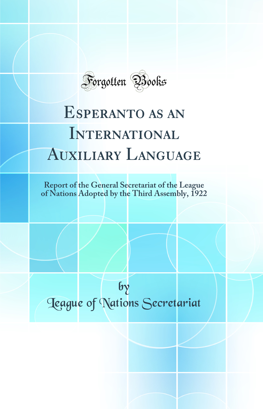 Esperanto as an International Auxiliary Language: Report of the General Secretariat of the League of Nations Adopted by the Third Assembly, 1922 (Classic Reprint)
