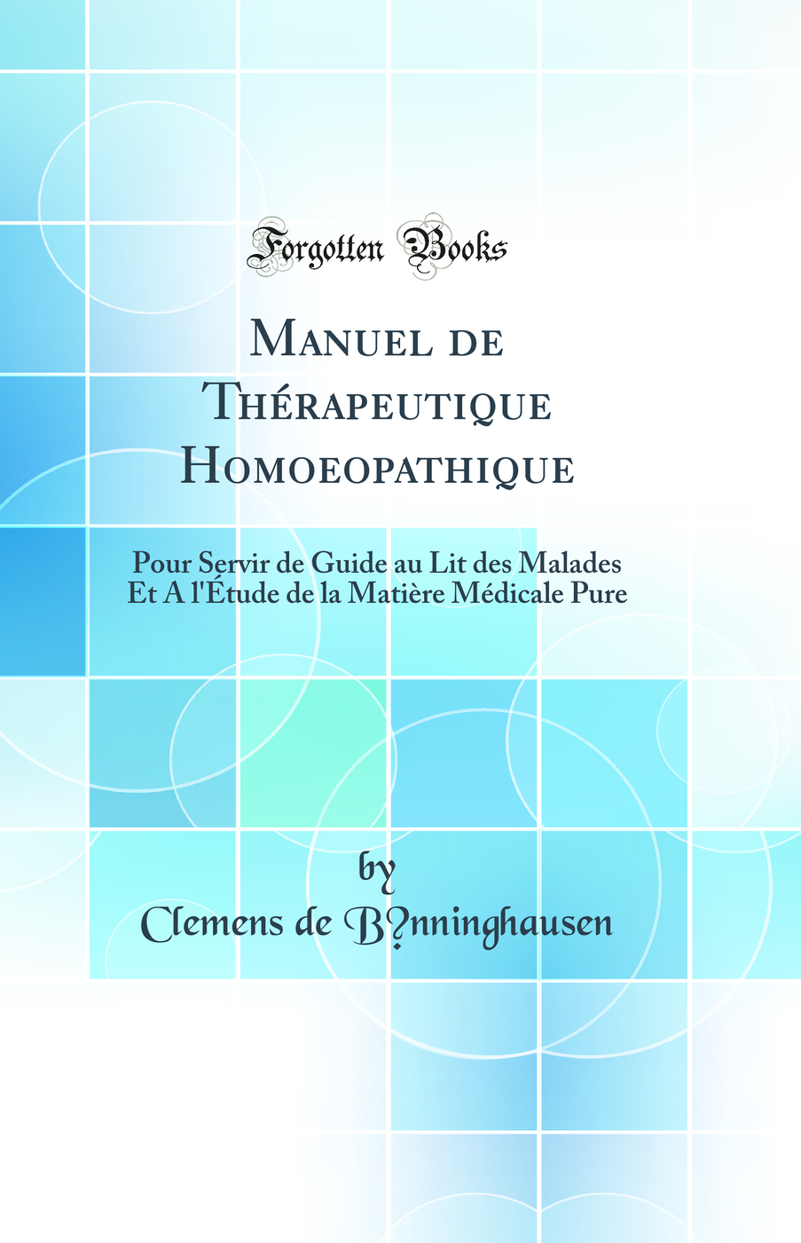 Manuel de Thérapeutique Homoeopathique: Pour Servir de Guide au Lit des Malades Et A l'Étude de la Matière Médicale Pure (Classic Reprint)