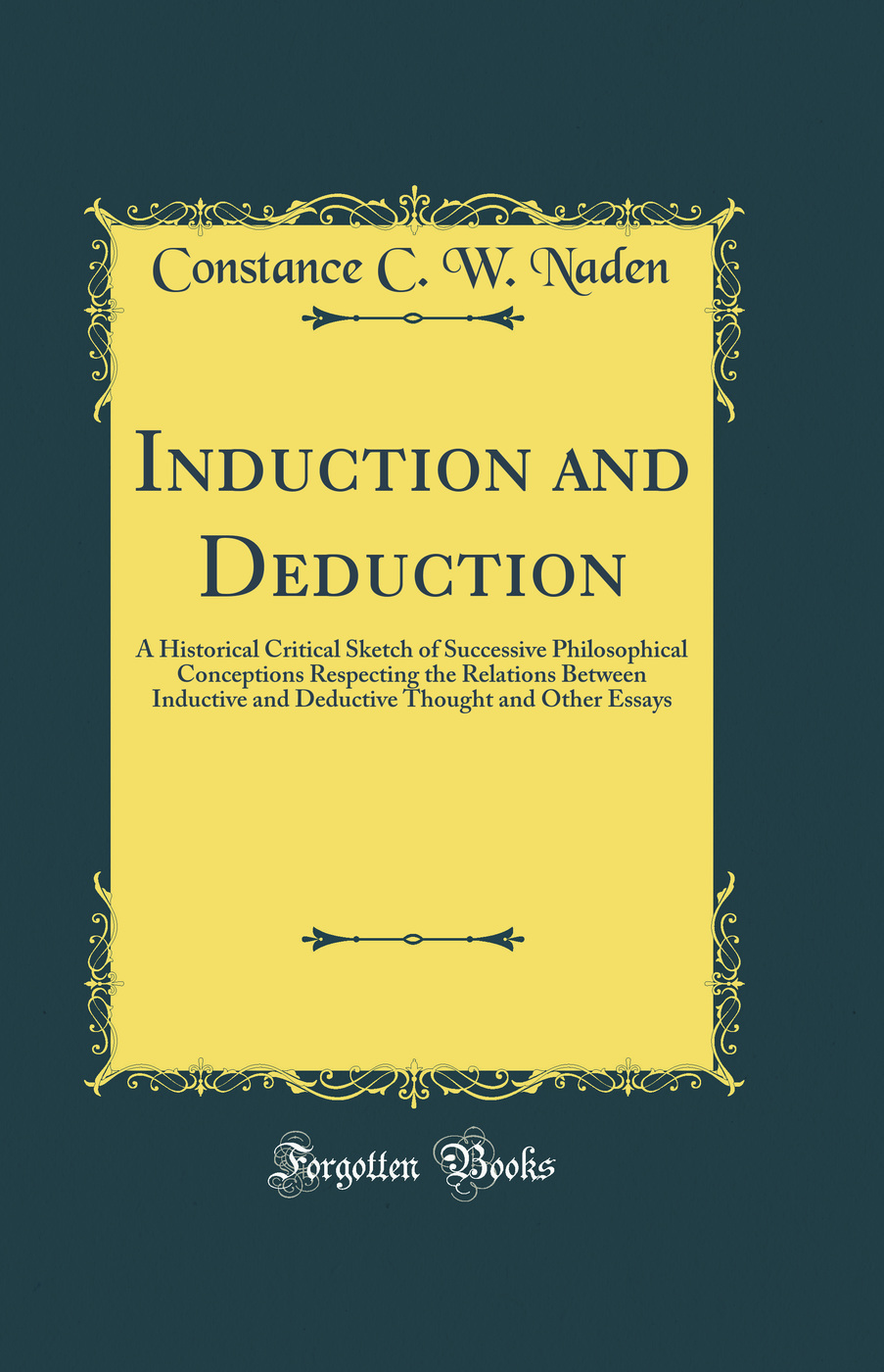 Induction and Deduction: A Historical Critical Sketch of Successive Philosophical Conceptions Respecting the Relations Between Inductive and Deductive Thought and Other Essays (Classic Reprint)