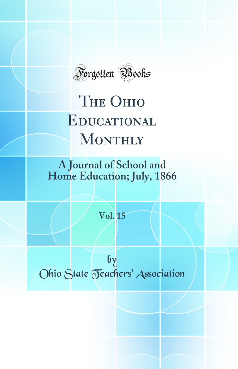 The Ohio Educational Monthly, Vol. 15: A Journal of School and Home Education; July, 1866 (Classic Reprint)