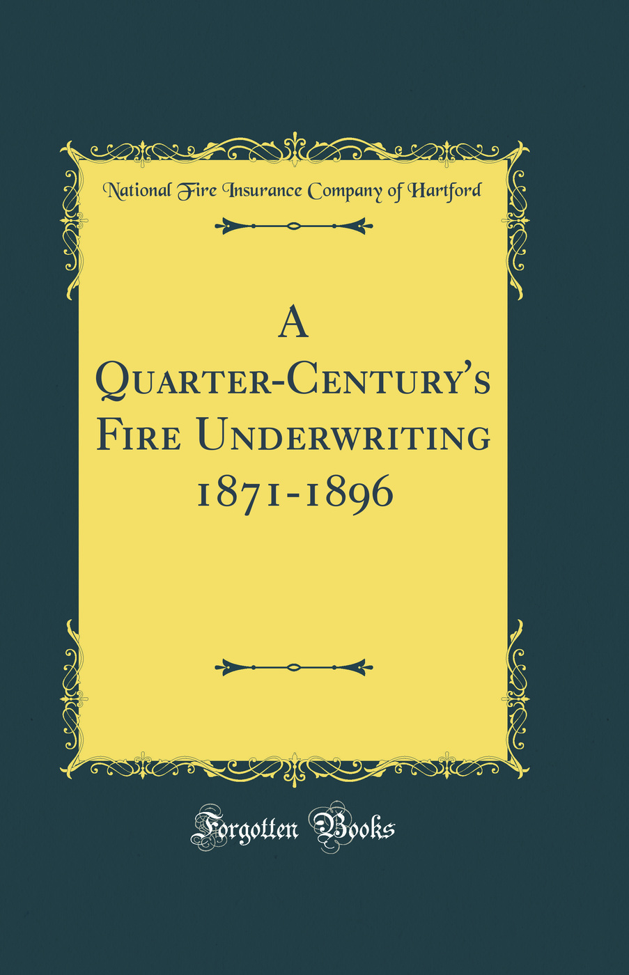 A Quarter-Century's Fire Underwriting 1871-1896 (Classic Reprint)