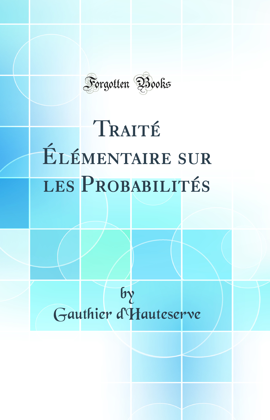 Traité Élémentaire sur les Probabilités (Classic Reprint)