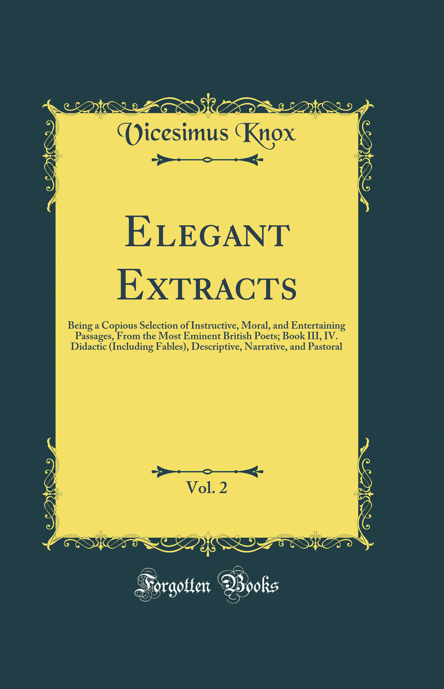 Elegant Extracts, Vol. 2: Being a Copious Selection of Instructive, Moral, and Entertaining Passages, From the Most Eminent British Poets; Book III, IV. Didactic (Including Fables), Descriptive, Narrative, and Pastoral (Classic Reprint)