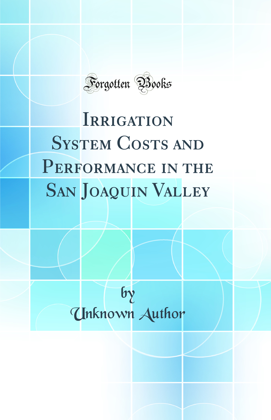 Irrigation System Costs and Performance in the San Joaquin Valley (Classic Reprint)