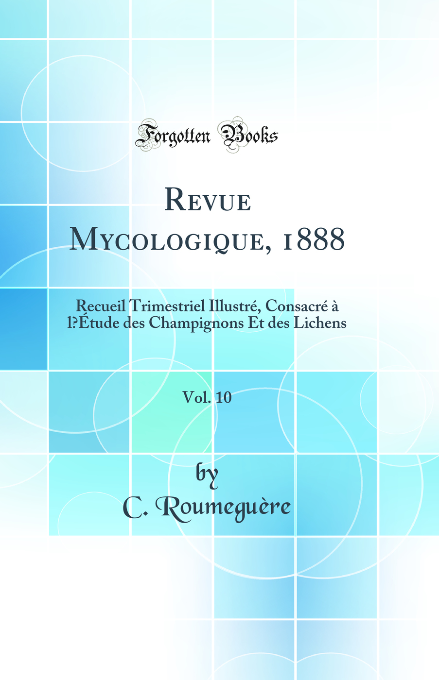 Revue Mycologique, 1888, Vol. 10: Recueil Trimestriel Illustré, Consacré à l’Étude des Champignons Et des Lichens (Classic Reprint)