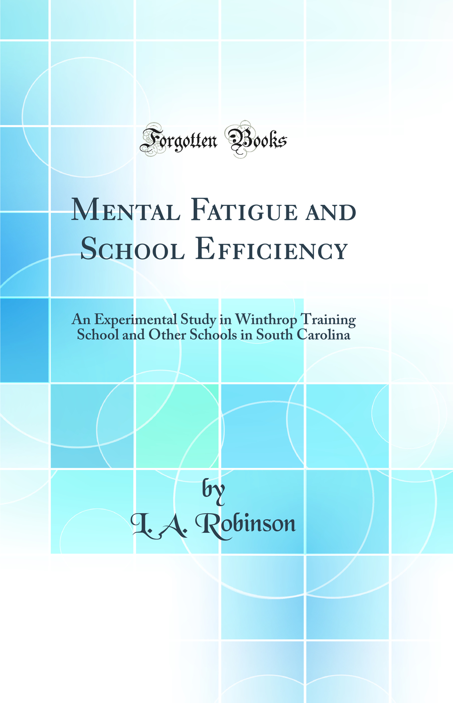 Mental Fatigue and School Efficiency: An Experimental Study in Winthrop Training School and Other Schools in South Carolina (Classic Reprint)