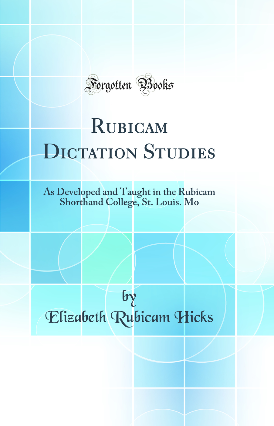 Rubicam Dictation Studies: As Developed and Taught in the Rubicam Shorthand College, St. Louis. Mo (Classic Reprint)