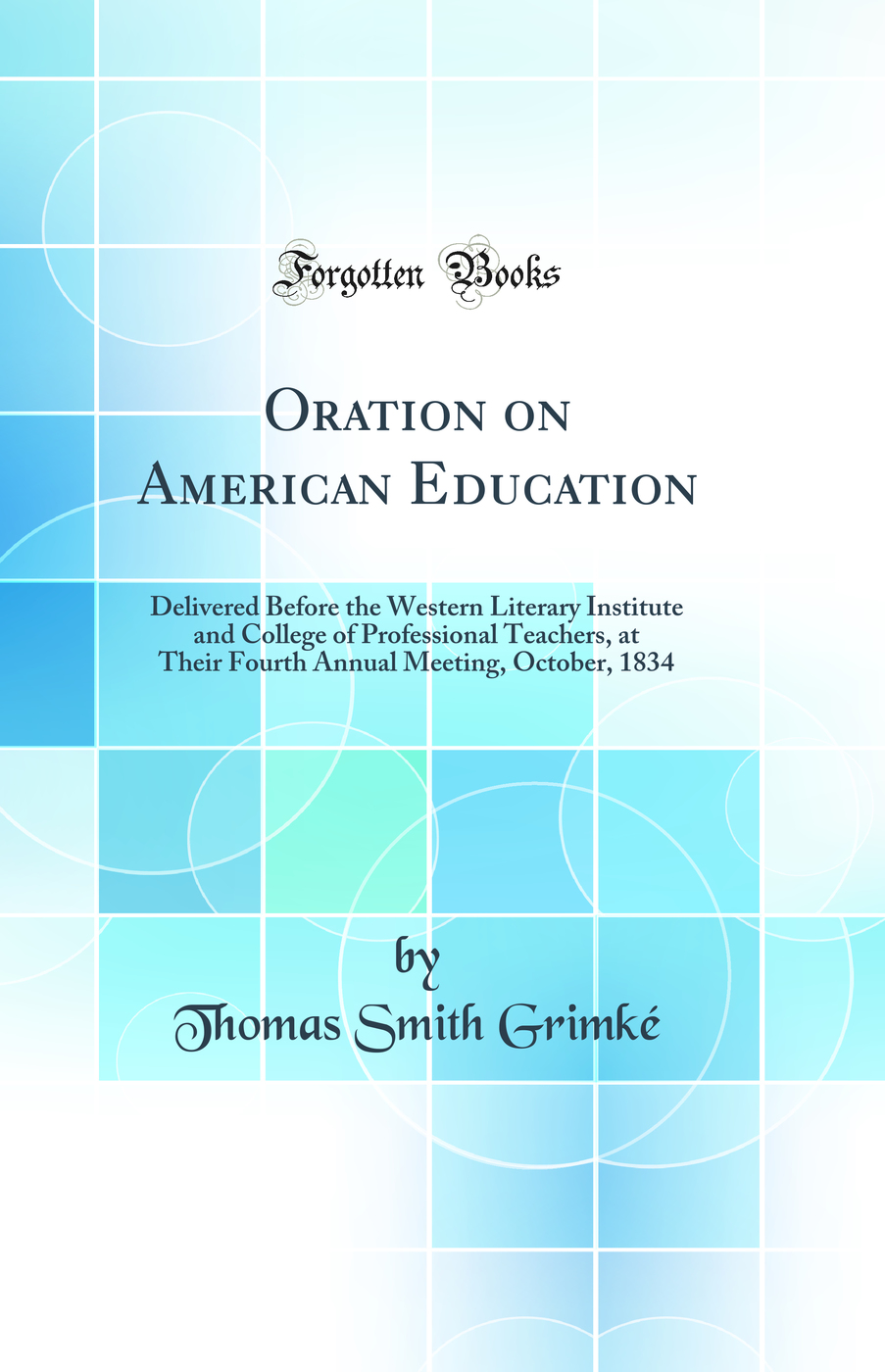 Oration on American Education: Delivered Before the Western Literary Institute and College of Professional Teachers, at Their Fourth Annual Meeting, October, 1834 (Classic Reprint)