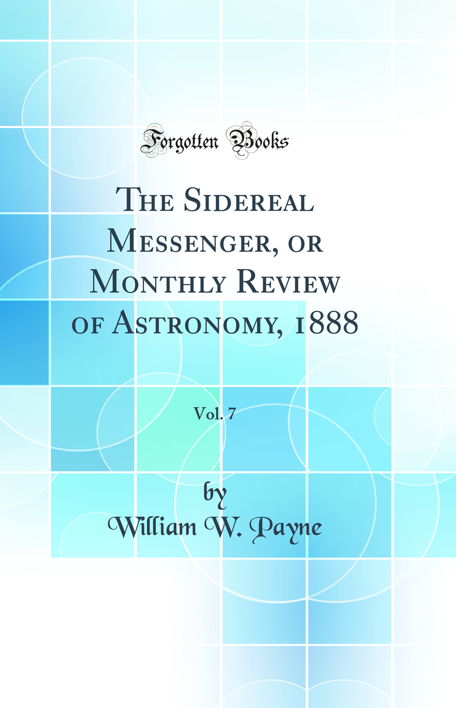 The Sidereal Messenger, or Monthly Review of Astronomy, 1888, Vol. 7 (Classic Reprint)