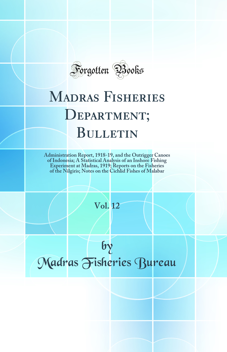 Madras Fisheries Department; Bulletin, Vol. 12: Administration Report, 1918-19, and the Outrigger Canoes of Indonesia; A Statistical Analysis of an Inshore Fishing Experiment at Madras, 1919; Reports on the Fisheries of the Nilgiris; Notes on the Cichlid