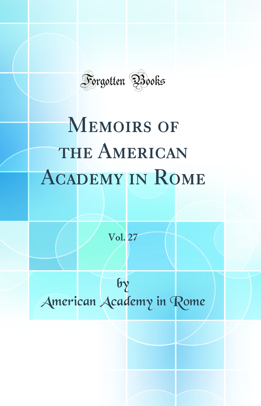 Memoirs of the American Academy in Rome, Vol. 27 (Classic Reprint)